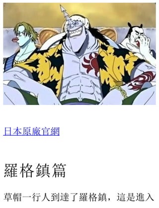 日本原廠官網
羅格鎮篇
草帽一行人到達了羅格鎮，這是進入
 