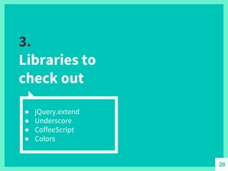 3.
Libraries to
check out
● jQuery.extend
● Underscore
● CoffeeScript
● Colors
20
 