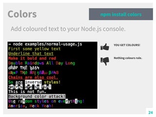 Colors
Add coloured text to your Node.js console.
npm install colors
YOU GET COLOURS!
Nothing colours rule.
24
 