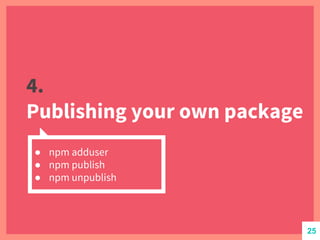 4.
Publishing your own package
● npm adduser
● npm publish
● npm unpublish
25
 
