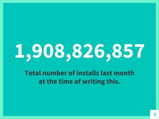 1,908,826,857
Total number of installs last month
at the time of writing this.
5
 