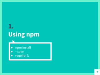 1.
Using npm
● npm install
● --save
● require( );
7
 