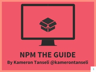 NPM THE GUIDE
By Kameron Tanseli @kamerontanseli
1
 