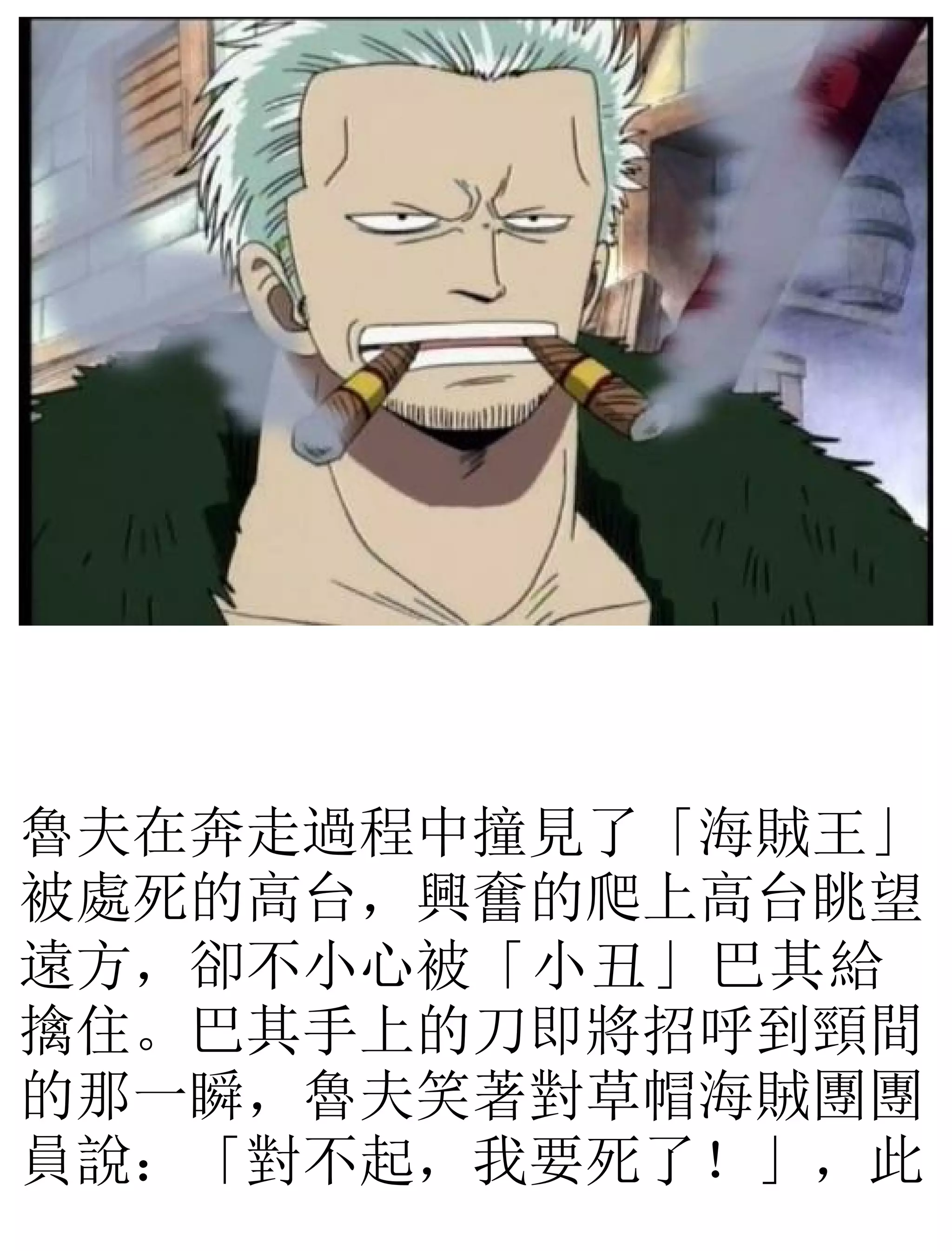 魯夫在奔走過程中撞見了「海賊王」
被處死的高台，興奮的爬上高台眺望
遠方，卻不小心被「小丑」巴其給
擒住。巴其手上的刀即將招呼到頸間
的那一瞬，魯夫笑著對草帽海賊團團
員說：「對不起，我要死了！」，此
 
