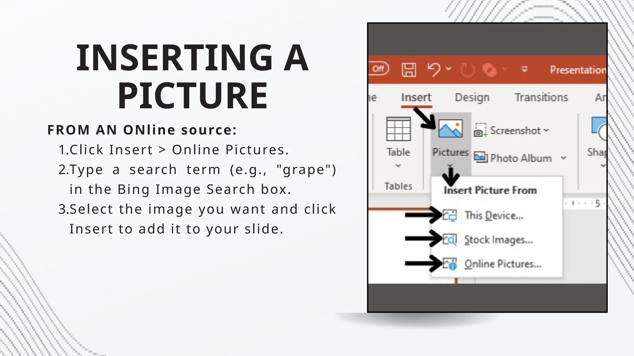 INSERTING A
PICTURE
FROM AN ONline source:
1.Click Insert > Online Pictures.
2.Type a search term (e.g., "grape")
in the Bing Image Search box.
3.Select the image you want and click
Insert to add it to your slide.
 