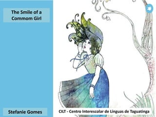 CILT - Centro Interescolar de Línguas de TaguatingaStefanie Gomes
The Smile of a
Commom Girl
 