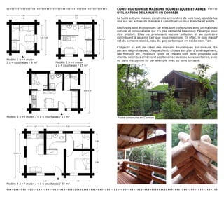...............................................................   consTrUcTIon de MAIsons ToUrIsTIQUes eT ABrIs . . . . . .
                                                                  UTILIsATIon de LA FUsTe en corrèze
                                                                  La fuste est une maison construite en rondins de bois brut, ajustés les
                                                                  uns sur les autres de manière à constituer un mur étanche et solide.

                                                                  Les fustes sont écologiques car elles sont construites avec un matériau
                                                                  naturel et renouvelable qui n’a pas demandé beaucoup d’énergie pour
                                                                  être produit. Elles ne produisent aucune pollution et au contraire
                                                                  contribuent à assainir l’air que nous respirons. En effet, le bois massif
                                                                  est du carbone stocké, issu du gaz carbonique en excès dans l’air.

                                                                  L’objectif ici est de créer des maisons touristiques sur-mesure. En
                                                                  partant de prototypes, chaque clients choisis son plan d’aménagement,
                                                                  ses finitions etc. Plusieurs types de chalets sont donc proposés aux
                                                                  clients, selon ses critères et ses besoins : avec ou sans sanitaires, avec
Modèle 1 à «4 murs»                                               ou sans mezzanine ou par exemple avec ou sans terrasse.
2 à 4 couchages / 9 m²            Modèle 2 à «4 murs»
                                  2 à 4 couchages / 15 m²




Modèle 3 à «4 murs» / 4 à 6 couchages / 23 m²                     Fuste construite en Corrèze




Modèle 4 à «7 murs» / 4 à 6 couchages / 35 m²

......................................................................................................................
 