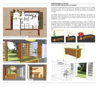 ...............................................................   AMénAGeMenT d’Un sPA . . . . . . . . . . . . . . . . . . . . . . . . . . . . . . . . . . . . .
                                                                  esPAce de BIen-êTre en BoIs, en corrèZe
                                                                  Ce projet d’aménagement du spa est un projet qui fait partie d’un village
                                                                  vacances, celui de la commune de Meyrignac l’Eglise. Ce projet est
                                                                  subventionné par le Conseil Régional afin de dynamiser le tourisme en
                                                                  Corrèze.

                                                                  Le village vacances, qui se veut être luxueux, regroupe 70 chalets, un
                                                                  restaurant gastronomique et le futur spa. Situé au bord de l’étang de
                                                                  Meyrignac, ce complexe à l’avantage d’être positionné autour d’une
                                                                  végétation abondante.

                                                                  Le projet a été d’aménager un espace boutique, avec la vente de
                                                                  produits de beauté, de linge de maison et de confitures; ainsi que l’espace
                                                                  onglerie, juste avant le solarium. Le client a été charmé par le travail
                                                                  en rondin de Yann De Winter et lui a demandé de créer des meubles
                                                                  sur-mesure pour son spa, avec essentiellement du bois, du verre et des
                                                                  spots.




Plan du spa avec les futurs aménagements




                                                                  Essais de meubles en rondin




Proposition d’aménagement




                                           Onglerie

......................................................................................................................
 