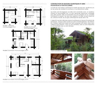 ...............................................................   CONsTrUCTION de MAIsONs TOUrIsTIQUes eT ABrIs . . . . . . . . . . . .
                                                                  UTILIsATION de LA FUsTe eN COrrèZe
                                                                  La fuste est une maison construite en rondins de bois brut, ajustés les uns
                                                                  sur les autres de manière à constituer un mur étanche et solide.

                                                                  Les fustes sont écologiques car elles sont construites avec un matériau
                                                                  naturel et renouvelable qui n’a pas demandé beaucoup d’énergie
                                                                  pour être produit. Elles ne produisent aucune pollution et au contraire
                                                                  contribuent à assainir l’air que nous respirons. En effet, le bois massif est
                                                                  du carbone stocké, issu du gaz carbonique en excès dans l’air.

                                                                  L’objectif ici est de créer des maisons touristiques sur-mesure. En partant de
                                                                  prototypes, chaque client choisit son plan d’aménagement, ses finitions
                                                                  etc. Plusieurs types de chalets sont donc proposés aux clients, selon leurs
                                                                  critères et leurs besoins : avec ou sans sanitaires, avec ou sans mezzanine
Modèle 1 à «4 murs»                                               ou par exemple avec ou sans terrasse.
2 à 4 couchages / 9 m²               Modèle 2 à «4 murs»
                                     2 à 4 couchages / 15 m²




Modèle 3 à «4 murs» / 4 à 6 couchages / 23 m²                     Fuste construite en Corrèze




Modèle 4 à «7 murs» / 4 à 6 couchages / 35 m²

......................................................................................................................
 