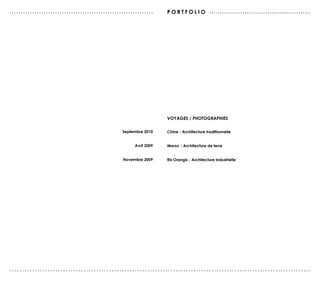 ...............................................................     P O r T F O L I O .................................................




                                                                    vOYAGes / PHOTOGrAPHIes


                                                 septembre 2010     Chine - Architecture traditionnelle


                                                       Avril 2009   Maroc - Architecture de terre


                                                 Novembre 2009      ris Orangis - Architecture industrielle




......................................................................................................................
 