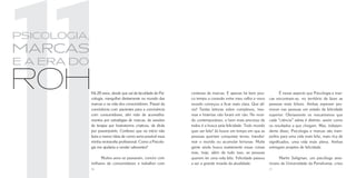 psicologia,
marcas
e a era do

roh           Há 20 anos, desde que saí da faculdade de Psi-
              cologia, mergulhei diretamente no mundo das
                                                                centenas de marcas. E apenas há bem pou-
                                                                co tempo a conexão entre meu velho e novo
                                                                                                                      É nesse aspecto que Psicologia e mar-
                                                                                                               cas encontram-se, no território de fazer as
              marcas e na vida dos consumidores. Passei da      mundo começou a ficar mais clara. Que alí-     pessoas mais felizes. Ambas esperam pro-
              convivência com pacientes para a convivência      vio! Tantas leituras sobre complexos, trau-    mover nas pessoas um estado de felicidade
              com consumidores, abri mão de aconselha-          mas e histerias não foram em vão. No mun-      superior. Obviamente os mecanismos que
              mentos por estratégias de marcas, de sessões      do contemporâneo, o bem mais precioso de       cada “ciência” adota é distinto, assim como
              de terapia por brainstorms criativos, de divãs    todos é a busca pela felicidade. Todo mundo    os resultados a que chegam. Mas, indepen-
              por powerpoints. Confesso que no início não       quer ser feliz! Já houve um tempo em que as    dente disso, Psicologia e marcas são tram-
              fazia a menor ideia de como seria possível essa   pessoas queriam conquistar terras, transfor-   polins para uma vida mais feliz, mais rica de
              minha reviravolta profissional. Como a Psicolo-   mar o mundo ou acumular fortunas. Muita        significados, uma vida mais plena. Ambas
              gia me ajudaria a vender sabonetes?               gente ainda busca exatamente essas coisas      entregam projetos de felicidade.
                                                                mas, hoje, além de tudo isso, as pessoas
                    Muitos anos se passaram, convivi com        querem ter uma vida feliz. Felicidade passou         Martin Seligman, um psicólogo ame-
              milhares de consumidores e trabalhei com          a ser a grande moeda da atualidade.            ricano da Universidade da Pensilvania, criou
              56                                                                                               57
 