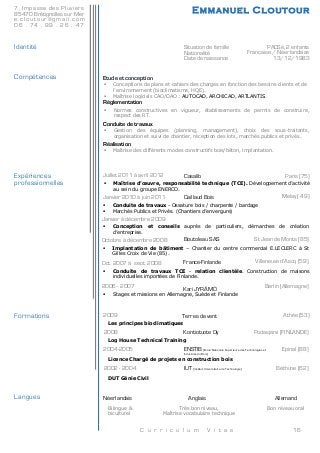 C u r r i c u l u m V i t a e 16
7, Impasse des Pluviers
85470 Brétignolles sur Mer
e . c l o u t o u r @ g m a i l . c o m
0 6 . 7 4 . 9 9 . 2 6 . 4 7
!
!
Identité
!
!
!
Compétences
!
!
!
!
!
!
!
!
!
!
Expériences
professionnelles
!
!
!
!
!
!
!
!
!
!
!
!
!
!
Formations
!
!
!
!
!
!
!
!
!
Langues
Situation de famille
Nationalité
Date de naissance
PACSé, 2 enfants
Française / Néerlandaise
13/12/1983
Emmanuel Cloutour
Etude et conception
Réglementation
Conduite de travaux
Réalisation
 Conceptions de plans et cahiers des charges en fonction des besoins clients et de
l’environnement (bioclimatisme, HQE).
 Maîtrise logiciels CAO/DAO : .AUTOCAD, ARCHICAD, ARTLANTIS
!  Normes constructives en vigueur, établissements de permis de construire,
respect des RT.
!  Gestion des équipes (planning, management), choix des sous-traitants,
organisation et suivi de chantier, réception des lots, marchés publics et privés.
!
 Maîtrise des différents modes constructifs bois/béton, implantation.
!
Juillet 2011 à avril 2012 Paris (75)
! Maîtrise d’œuvre, responsabilité technique (TCE). Développement d’activité
au sein du groupe ENERCO.!
Janvier 2010 à juin 2011 Melay ( 49)
! Conduite de travaux - Ossature bois / charpente / bardage
! Marchés Publics et Privés. (Chantiers d’envergure)
!
Janvier à décembre 2009
! Conception et conseils auprès de particuliers, démarches de création
d’entreprise.!
Octobre à décembre 2008
! Implantation de bâtiment – Chantier du centre commercial E.LECLERC à St
Gilles Croix de Vie (85).
!
St Jean de Monts (85)
Oct. 2007 à sept. 2008 Villeneuve d’Ascq (59)
 Conduite de travaux TCE - relation clientèle. Construction de maisons
individuelles importées de Finlande.
!
2006 - 2007
! Stages et missions en Allemagne, Suède et Finlande
!
2009 Athée (53)
Les principes bioclimatiques!
!
2008
Log House Technical Training
!
2004-2005
Licence Chargé de projets en construction bois!
Béthune (62)
DUT Génie Civil
!
2002 - 2004
Casalib
Caillaud Bois
Boutoleau SAS
France-Finlande
Kari JYRÄMÖ
Néerlandais Anglais Allemand
Bilingue &
biculturel
!
Très bon niveau,
Maîtrise vocabulaire technique
!
Bon niveau oral
!
Terres de vent
Kontiotuote Oy Pudasjärvi (FINLANDE)
Epinal (88)ENSTIB (Ecole Nationale Supérieure des Technologies et
Industries du Bois)
IUT (Institut Universitaire de Technologie)
Berlin (Allemagne)
 