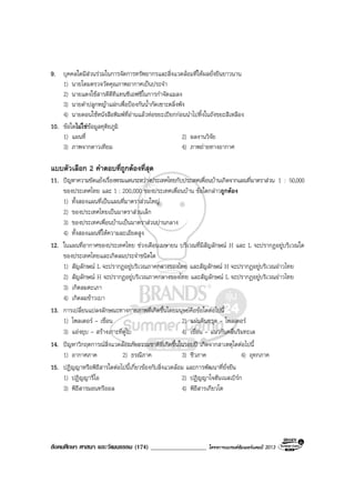 สังคมศึกษา ศาสนา และวัฒนธรรม (174) __________________ โครงการแบรนดซัมเมอรแคมป 2013
9. บุคคลใดมีสวนรวมในการจัดการทรัพยากรและสิ่งแวดลอมที่ใหผลยั่งยืนยาวนาน
1) นายโดมตรวจวัดคุณภาพอากาศเปนประจํา
2) นายแดงใชสารดีดีทีแทนซีเอฟซีในการกําจัดแมลง
3) นายดําปลูกหญาแฝกเพื่อปองกันน้ํากัดเซาะตลิ่งพัง
4) นายดอนใชหนังสือพิมพที่อานแลวหอขยะเปยกกอนนําไปทิ้งในถังขยะสีเหลือง
10. ขอใดไมใชขอมูลทุติยภูมิ
1) แผนที่ 2) ผลงานวิจัย
3) ภาพจากดาวเทียม 4) ภาพถายทางอากาศ
แบบตัวเลือก 2 คําตอบที่ถูกตองที่สุด
11. ปญหาความขัดแยงเรื่องพรมแดนระหวางประเทศไทยกับประเทศเพื่อนบานเกิดจากแผนที่มาตราสวน 1 : 50,000
ของประเทศไทย และ 1 : 200,000 ของประเทศเพื่อนบาน ขอใดกลาวถูกตอง
1) ทั้งสองแผนที่เปนแผนที่มาตราสวนใหญ
2) ของประเทศไทยเปนมาตราสวนเล็ก
3) ของประเทศเพื่อนบานเปนมาตราสวนปานกลาง
4) ทั้งสองแผนที่ใหความละเอียดสูง
12. ในแผนที่อากาศของประเทศไทย ชวงเดือนเมษายน บริเวณที่มีสัญลักษณ H และ L จะปรากฏอยูบริเวณใด
ของประเทศไทยและเกิดลมประจําชนิดใด
1) สัญลักษณ L จะปรากฏอยูบริเวณภาคกลางของไทย และสัญลักษณ H จะปรากฏอยูบริเวณอาวไทย
2) สัญลักษณ H จะปรากฏอยูบริเวณภาคกลางของไทย และสัญลักษณ L จะปรากฏอยูบริเวณอาวไทย
3) เกิดลมตะเภา
4) เกิดลมขาวเบา
13. การเปลี่ยนแปลงลักษณะทางกายภาพที่เกิดขึ้นโดยมนุษยคือขอใดตอไปนี้
1) โพลเดอร - เขื่อน 2) แผนดินทรุด - โพลเดอร
3) แองยุบ - สรางเกาะที่ดูไบ 4) เขื่อน - แนวกันคลื่นริมทะเล
14. ปญหาวิกฤตการณสิ่งแวดลอมภัยธรรมชาติที่เกิดขึ้นในรอบป เกิดจากสาเหตุใดตอไปนี้
1) อากาศภาค 2) ธรณีภาค 3) ชีวภาค 4) อุทกภาค
15. ปฏิญญาหรือพิธีสารใดตอไปนี้เกี่ยวของกับสิ่งแวดลอม และการพัฒนาที่ยั่งยืน
1) ปฏิญญารีโอ 2) ปฏิญญาโจฮันเนสเบิรก
3) พิธีสารมอนทรีออล 4) พิธีสารเกียวโต
 