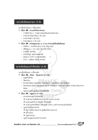สังคมศึกษา ศาสนา และวัฒนธรรม (26) ___________________ โครงการแบรนดซัมเมอรแคมป 2013
สาระนี้จะมี ขอสอบ 2 เนื้อหาหลักๆ
เนื้อหา = ความเขาใจทางศาสนา
- การรูจักศาสนา + การดูความสอดคลองของแตละศาสนา
- ศาสนาพราหมณ-ฮินดู (1 ขอ แนๆ)
- ศาสนาคริสต (1 ขอ แนๆ)
- ศาสนาอิสลาม (1 ขอ แนๆ)
เนื้อหา = พระพุทธศาสนา ม. 4-ม.6 (จํานวนขอที่เหลือทั้งหมด)
- อริยสัจ ๔ : ธรรมที่ควรรู ละ บรรลุ เจริญ (แนๆ)
- สติปฏฐาน ๔ : กาย เวทนา จิต ธรรม (แนๆ)
- ศาสนพิธี, วันสําคัญ
- พระไตรปฎก, พุทธศาสนสุภาษิต
- พุทธสาวก สาวิกา ชาวพุทธตัวอยาง
- ชาดก : เวสสันดร มโหสถ มหาชนก
สาระนี้จะมีขอสอบ 4 เนื้อหาหลัก
เนื้อหา = สังคม - วัฒนธรรม (2-3 ขอ)
- มนุษยกับสังคม
- วัฒนธรรม
- โครงสรางสังคม (กลุมสังคม : กลุมปฐมภูมิ / กลุมทุติยภูมิ + สถาบันสังคม)
- จัดระเบียบทางสังคม (สถานภาพ บทบาท บรรทัดฐาน การควบคุมทางสังคม คานิยม ขัดเกลาทาง
สังคม)
- วัฒนธรรมภูมิปญญาไทย ประเพณีทองถิ่น
เนื้อหา = กฎหมาย (2-3 ขอ)
- ประเภทของกฎหมายแบบตางๆ
แบงตามความสัมพันธระหวางคูกรณี (เอกชน, มหาชน)
แบงตามหนาที่ (สารบัญญัติ, วิธีสบัญญัติ)
แบงตามองคกรที่จัดทํา (นิติบัญญัติ, บริหาร, องคการปกครองสวนทองถิ่น)
- กฎหมายในชีวิตประจําวัน
ผูเยาว ผูไรความสามารถ ผูเสมือนไรความสามารถ
หมั้น สมรส
กฎหมายอาญา
- กฎหมายมนุษยธรรมระหวางประเทศ
ฉลาดเห็นขอสอบศาสนา 16 ขอ
ฉลาดเห็นขอสอบหนาที่พลเมือง 16 ขอ
 
