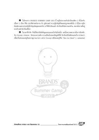 สังคมศึกษา ศาสนา และวัฒนธรรม (4) ____________________ โครงการแบรนดซัมเมอรแคมป 2013
ในโครงการ BRAND’S SUMMER CAMP 2013 นี้ ครูปอปมาเจอกับนักเรียนเพียง 2 ชั่วโมงกับ
เนื้อหา 2 เรื่อง ก็คือ ประวัติศาสตรสากล กับ ภูมิศาสตร ความรูสําคัญทั้งหมดจะถูกหดเหลือใน 2 ชั่วโมง ครูจึง
คัดเลือกเฉพาะประเด็นที่สําคัญชนิดสุดยอดจริงๆ มาใหนักเรียนแลว นักเรียนจึงไมควรมองขาม, พลาดโอกาสที่อยู
ตรงขางหนานักเรียนนี้ไป!!
ในเวลาที่จํากัด จึงไมใชมานั่งยัดขอมูลเยอะแยะอะไรกันอีกตอไป แตเปนความพยายามในการจับหลัก,
จับ Concept, ประมวล / จัดระบบความคิด ความเชื่อมโยงของขอมูลใหได นักเรียนจึงไมตองแปลกใจ หากพบวา
เนื้อหาในสวนของครูปอปอาจดูบางเบามาก เพราะ Concept หนึ่งของครูก็คือ “Slim but Slend” (--แปลเองนะ)
 