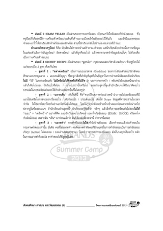 สังคมศึกษา ศาสนา และวัฒนธรรม (6) ____________________ โครงการแบรนดซัมเมอรแคมป 2013
สวนที่ 3 EXAM TELLER เปนสวนของการบอกขอสอบ เก็งจนเกร็งในขอสอบที่กําลังจะเจอ ซึ่ง
ครูปอปก็ไดบอกวิธีการเตรียมตัวพรอมประเด็นที่เคาจะถามเปนหลักในขอสอบไวใหแลว และยังมีแบบทดสอบ
จําลองเอาไวใหนักเรียนฝกทําพรอมเฉลยอีกดวย สวนนี้นักเรียนกลับไปอานเองทบทวนที่บานนะ
คําแนะนําของครูปอป ก็คือ นักเรียนไมควรจะจําแตคําถาม-คําตอบ แตนักเรียนตองอานเนื้อความขอมูล
ในแตละตัวเลือกวามันถูกไหม? ผิดตรงไหน? แลวที่ถูกคืออะไร? แลวพยายามจดจําขอมูลสวนนั้นๆ ไปดวยเพื่อ
เปนการเตรียมตัวสอบนะ
สวนที่ 4 SECRET RECIPE เปนสวนของ “สูตรลับ” ปรุงคะแนนสอบวิชาสังคมศึกษา ซึ่งครูปอปได
แบงออกเปน 3 สูตร ดวยกันโดย
- สูตรที่ 1 : “ฉลาดเตรียม” เปนการแนะแนวทาง (Guideline) ของการเตียมตัวสอบวิชาสังคม
ศึกษาแบบชาญฉลาด + แบบคนมีปญญา ซึ่งครูวาสิ่งที่สําคัญที่สุดที่เปนปญหาในการอานหนังสือสอบคือนักเรียน
ไมมี “วิธี” ในการเตรียมตัว ไมมีหรือไมไดคิดหรือคิดไมถึง วา นอกจากการควา / หยิบหนังสือเลมหนึ่งมาอาน
แลวก็เดินไปสอบ มันมีอะไรที่ซอน / มากไปกวานั้นหรือไม ลองอานสูตรนี้ดูแลวนักเรียนจะไดมีแนวคิดอะไร
บรรเจิดในการเตรียมตัวสอบใหกับตัวเองมากขึ้นก็ไดนะครูวา
- สูตรที่ 2 : “ฉลาดเห็น” เห็นในที่นี้ คือ ควรมีจินตภาพกอนลวงหนาวาเราจะไปเจอขอสอบที่มี
แนวโนมหรือโอกาสจะออกเรื่องอะไร / หัวขออะไร / ประเด็นอะไร เพื่อให Scope ขอมูลที่ควรจะอานในเวลา
จํากัด ไมใชมานั่งตะบี้ตะบันอานอะไรกันเต็มไปหมด โดยไมรูวาจะตองควาอะไรเขาสมองกอนเพราะมันนาจะไป
ปรากฏในขอสอบแนๆ ถานักเรียนอานสูตรนี้ นักเรียนจะรูทันทีวา จริงๆ แลวสิ่งที่เราจะเตรียมตัวไปสอบไมได
“เยอะ” + “เควงควาง” อยางที่คิด และนักเรียนจะไมเกิดสภาวะตกใจกับขอสอบ (EXAM SHOCK) หรือตกใจ
กับมันนอยลง เพราะฉัน “เห็น” มากอนแลววา มันก็ตองมีเรื่องพวกนี้ คําพวกนี้แหละ
- สูตรที่ 3 : “ฉลาดทํา” การทําขอสอบไมใชเขาไปอานขอสอบ เลือกคําตอบแลวฝนคําตอบใน
กระดาษคําตอบเทานั้น นั่นคือ คนที่ไมฉลาดทํา คนที่ฉลาดทําคือคนที่มีกลยุทธในการทําขอสอบเปนการทําขอสอบ
เชิงรุก (Active) ไมสมยอม / ยอมจํานนตอคําถาม / โจทย / ความยากของขอสอบ ดังนั้นกลยุทธคืออะไร หลัก
ในการฉลาดทําคืออะไร หาคําตอบไดที่สูตรนี้เลย!
 
