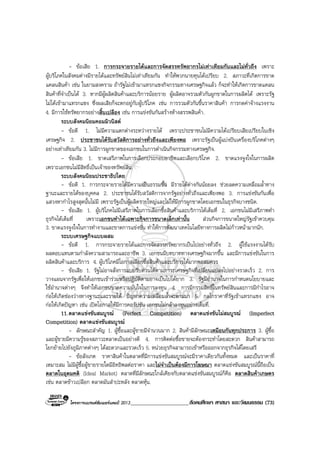 โครงการแบรนดซัมเมอรแคมป 2013_____________________สังคมศึกษา ศาสนา และวัฒนธรรม (73)
- ขอเสีย 1. การกระจายรายไดและการจัดสรรทรัพยากรไมเทาเทียมกันและไมทั่วถึง เพราะ
ผูบริโภคในสังคมตางมีรายไดและทรัพยสินไมเทาเทียมกัน ทําใหพวกนายทุนไดเปรียบ 2. สภาวะที่เกิดการขาด
แคลนสินคา เชน ในยามสงคราม ถารัฐไมเขามาแทรกแซงกิจกรรมทางเศรษฐกิจแลว ก็จะทําใหเกิดการขาดแคลน
สินคาที่จําเปนได 3. หากมีผูผลิตสินคาและบริการนอยราย ผูผลิตอาจรวมตัวกันผูกขาดในการผลิตได เพราะรัฐ
ไมไดเขามาแทรกแซง ซึ่งผลเสียก็จะตกอยูกับผูบริโภค เชน การรวมตัวกันขึ้นราคาสินคา การกดคาจางแรงงาน
4. มีการใชทรัพยากรอยางสิ้นเปลือง เชน การแขงขันกันสรางหางสรรพสินคา.
ระบบสังคมนิยมคอมมิวนิสต
- ขอดี 1. ไมมีความแตกตางระหวางรายได เพราะประชาชนไมมีความไดเปรียบเสียเปรียบในเชิง
เศรษฐกิจ 2. ประชาชนไดรับสวัสดิการอยางทั่วถึงและเพียงพอ เพราะรัฐเปนผูแบงปนเครื่องบริโภคตางๆ
อยางเทาเทียมกัน 3. ไมมีการผูกขาดของเอกชนในการดําเนินกิจกรรมทางเศรษฐกิจ.
- ขอเสีย 1. ขาดเสรีภาพในการเลือกประกอบอาชีพและเลือกบริโภค 2. ขาดแรงจูงใจในการผลิต
เพราะเอกชนไมมีสิทธิ์เปนเจาของทรัพยสิน.
ระบบสังคมนิยมประชาธิปไตย
- ขอดี 1. การกระจายรายไดมีความเปนธรรมขึ้น มีรายไดตางกันนอยลง ชวยลดความเหลื่อมล้ําทาง
ฐานะและรายไดของบุคคล 2. ประชาชนไดรับสวัสดิการจากรัฐอยางทั่วถึงและเพียงพอ 3. การแขงขันกันเพื่อ
แสวงหากําไรสูงสุดนั้นไมมี เพราะรัฐเปนผูผลิตรายใหญและไมใหมีการผูกขาดโดยเอกชนในธุรกิจบางชนิด.
- ขอเสีย 1. ผูบริโภคไมมีเสรีภาพในการเลือกซื้อสินคาและบริการไดเต็มที่ 2. เอกชนไมมีเสรีภาพทํา
ธุรกิจไดเต็มที่ เพราะเอกชนทําไดเฉพาะกิจการขนาดเล็กเทานั้น สวนกิจการขนาดใหญรัฐเขาควบคุม
3. ขาดแรงจูงใจในการทํางานและขาดการแขงขัน ทําใหการพัฒนาเทคโนโลยีทางการผลิตไมกาวหนามากนัก.
ระบบเศรษฐกิจแบบผสม
- ขอดี 1. การกระจายรายไดและการจัดสรรทรัพยากรเปนไปอยางทั่วถึง 2. ผูใชแรงงานไดรับ
ผลตอบแทนตามกําลังความสามารถและอาชีพ 3. เอกชนมีบทบาททางเศรษฐกิจมากขึ้น และมีการแขงขันในการ
ผลิตสินคาและบริการ 4. ผูบริโภคมีโอกาสเลือกซื้อสินคาและบริการไดมากพอสมควร
- ขอเสีย 1. รัฐไมอาจสั่งการแบบรีบดวนไดตามภาวะเศรษฐกิจที่เปลี่ยนแปลงไปอยางรวดเร็ว 2. การ
วางแผนจากรัฐเพื่อใหเอกชนเขารวมหรือปฏิบัติตามอาจเปนไปไดยาก 3. รัฐมีอํานาจในการกําหนดนโยบายและ
ใชอํานาจตางๆ จึงทําใหเอกชนขาดความมั่นใจในการลงทุน 4. การมีกรรมสิทธิ์ในทรัพยสินและการมีกําไรอาจ
กอใหเกิดชองวางทางฐานะและรายได ปญหาความเหลื่อมล้ําจะตามมา 5. กลไกราคาที่รัฐเขาแทรกแซง อาจ
กอใหเกิดปญหา เชน เปดโอกาสใหมีการคอรัปชัน เอกชนไมกลาลงทุนอยางเต็มที่.
11.ตลาดแขงขันสมบูรณ (Perfect Competition) ตลาดแขงขันไมสมบูรณ (Imperfect
Competition) ตลาดแขงขันสมบูรณ
- ลักษณะสําคัญ 1. ผูซื้อและผูขายมีจํานวนมาก 2. สินคามีลักษณะเหมือนกันทุกประการ 3. ผูซื้อ
และผูขายมีความรูของสภาวะตลาดเปนอยางดี 4. การติดตอซื้อขายจะตองกระทําโดยสะดวก สินคาสามารถ
โยกยายไปยังภูมิภาคตางๆ ไดสะดวกและรวดเร็ว 5. หนวยธุรกิจสามารถเขาหรือออกจากธุรกิจไดโดยเสรี
- ขอสังเกต ราคาสินคาในตลาดที่มีการแขงขันสมบูรณจะมีราคาเดียวกันทั้งหมด และเปนราคาที่
เหมาะสม ไมมีผูซื้อผูขายรายใดมีอิทธิพลตอราคา และไมจําเปนตองมีการโฆษณา ตลาดแขงขันสมบูรณนี้ถือเปน
ตลาดในอุดมคติ (Ideal Market) ตลาดที่มีลักษณะใกลเคียงกับตลาดแขงขันสมบูรณก็คือ ตลาดสินคาเกษตร
เชน ตลาดขาวเปลือก ตลาดมันสําปะหลัง ตลาดหุน.
 