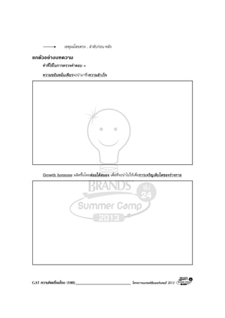 GAT ความคิดเชื่อมโยง (100)___________________________ โครงการแบรนดซัมเมอรแคมป 2013
เหตุผลโดยตรง , ลําดับกอน-หลัง
ยกตัวอยางบทความ
คําที่ใชในการตรวจคําตอบ =
ความขยันหมั่นเพียรจะนํามาซึ่งความสําเร็จ
Growth hormone ผลิตขึ้นโดยตอมใตสมอง เพื่อที่จะนําไปใชเพื่อการเจริญเติบโตของรางกาย
 