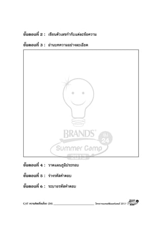 GAT ความคิดเชื่อมโยง (34) _____________________________ โครงการแบรนดซัมเมอรแคมป 2013
ขั้นตอนที่ 2 : เขียนตัวเลขกํากับแตละขอความ
ขั้นตอนที่ 3 : อานบทความอยางละเอียด
ขั้นตอนที่ 4 : วาดแผนภูมิประกอบ
ขั้นตอนที่ 5 : รางรหัสคําตอบ
ขั้นตอนที่ 6 : ระบายรหัสคําตอบ
 