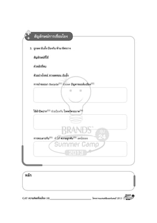 GAT ความคิดเชื่อมโยง (4)_____________________________ โครงการแบรนดซัมเมอรแคมป 2013
หลัก
3. ถูกลด/ยับยั้ง/ปองกัน/หาม/ขัดขวาง
สัญลักษณที่ใช
คําหลักที่พบ
ตัวอยางโจทย ทางลดทอน ยับยั้ง
การนําขยะมา Recycle(01) ชวยลด ปญหาขยะลนเมือง(02)
ใชผาปดปาก(03) ชวยปองกัน โรคหวัดระบาด(04)
การทะเลาะกัน(05) ทําให ความผูกพัน(06) ลดนอยลง
สัญลักษณการเชื่อมโยง
 
