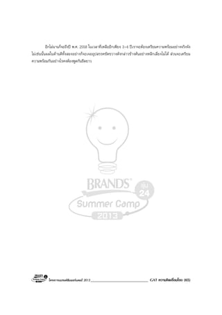 โครงการแบรนดซัมเมอรแคมป 2013______________________________ GAT ความคิดเชื่อมโยง (65)
อีกไมนานก็จะถึงป พ.ศ. 2558 ในเวลาที่เหลืออีกเพียง 3-4 ปเราจะตองเตรียมความพรอมอยางจริงจัง
ไมเชนนั้นผลในดานดีทั้งสองอยางก็จะเจออุปสรรคขัดขวางดังกลาวขางตนอยางหลีกเลี่ยงไมได สวนจะเตรียม
ความพรอมกันอยางไรคงตองพูดกันยืดยาว
 