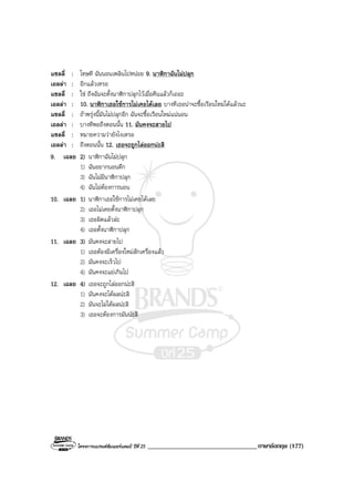 โครงการแบรนดซัมเมอรแคมป ปที่ 25 __________________________________ภาษาอังกฤษ (177)
แซลลี่ : โทษที ฉันนอนเพลินไปหนอย 9. นาฬิกาฉันไมปลุก
เอลลา : อีกแลวเหรอ
แซลลี่ : ใช ถึงฉันจะตั้งนาฬิกาปลุกไวเมื่อคืนแลวก็เถอะ
เอลลา : 10. นาฬิกาเธอใชการไมเคยไดเลย บางทีเธอนาจะซื้อเรือนใหมไดแลวนะ
แซลลี่ : ถาพรุงนี้มันไมปลุกอีก ฉันจะซื้อเรือนใหมแนนอน
เอลลา : บางทีพอถึงตอนนั้น 11. มันคงจะสายไป
แซลลี่ : หมายความวายังไงเหรอ
เอลลา : ถึงตอนนั้น 12. เธอจะถูกไลออกนะสิ
9. เฉลย 2) นาฬิกาฉันไมปลุก
1) ฉันอยากนอนดึก
3) ฉันไมมีนาฬิกาปลุก
4) ฉันไมตองการนอน
10. เฉลย 1) นาฬิกาเธอใชการไมเคยไดเลย
2) เธอไมเคยตั้งนาฬิกาปลุก
3) เธอผิดแลวละ
4) เธอตั้งนาฬิกาปลุก
11. เฉลย 3) มันคงจะสายไป
1) เธอตองมีเครื่องใหมสักเครื่องแลว
2) มันคงจะเร็วไป
4) มันคงจะแยเกินไป
12. เฉลย 4) เธอจะถูกไลออกนะสิ
1) มันคงจะไดผลนะสิ
2) มันจะไมไดผลนะสิ
3) เธอจะตองการมันนะสิ
 