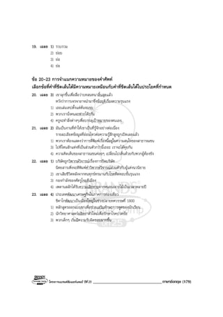 โครงการแบรนดซัมเมอรแคมป ปที่ 25 __________________________________ภาษาอังกฤษ (179)
19. เฉลย 1) รวบรวม
2) ยอย
3) ยอ
4) ยอ
ขอ 20-23 การจําแนกความหมายของคําศัพท
เลือกขอที่คําที่ขีดเสนใตมีความหมายเหมือนกับคําที่ขีดเสนใตในประโยคที่กําหนด
20. เฉลย 3) เขาลุกขึ้นเพื่อสื่อวาบทสนทนาสิ้นสุดแลว
หวังวาการเจรจาอาจนํามาซึ่งขอยุติเรื่องความรุนแรง
1) เธอเลนเทปตั้งแตตนจนจบ
2) พวกเรานั่งคนละฟากโตะกัน
4) ครูจะทําสิ่งตางๆเพื่อบรรลุเปาหมายของตนเอง
21. เฉลย 2) มันเปนงานที่ทําใหเขาเปนที่รูจักอยางตอเนื่อง
รายละเอียดขอมูลที่ออนไหวตอความรูสึกสูงถูกเปดเผยแลว
1) พวกเราตองแสดงวาการตีพิมพเรื่องนี้อยูในความสนใจของสาธารณชน
3) ไปที่ไหนสักแหงที่เปนสวนตัวกวานี้เถอะ เราจะไดคุยกัน
4) ความคิดเห็นของสาธารณชนคอยๆ เปลี่ยนไปเห็นดวยกับพวกผูตองขัง
22. เฉลย 1) บริษัทถูกวิพากษวิจารณเรื่องการปดบริษัท
นิตยสารเพิ่งจะตีพิมพคําวิพากษวิจารณสวนตัวกับผูแตงนวนิยาย
2) เขาเสียชีวิตหลังจากทนทุกขทรมานกับโรคหืดหอบขั้นรุนแรง
3) กองกําลังของศัตรูโจมตีเมือง
4) เพดานสลักไดรับความเสียหายจากหนอนเจาะไมเปนเวลาหลายป
23. เฉลย 4) ประเทศพัฒนาเศรษฐกิจในภาคการทองเที่ยว
ชิคาโกพัฒนาเปนเมืองใหญในชวงปลายทศวรรษที่ 1800
1) หลักสูตรออกแบบมาเพื่อชวยเสริมทักษะการพูดของนักเรียน
2) นักวิทยาศาสตรผลิตยาตัวใหมเพื่อรักษาโรคปวดขอ
3) พวกเด็กๆ เริ่มมีความรับผิดชอบมากขึ้น
 