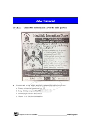 โครงการแบรนดซัมเมอรแคมป ปที่ 25 ___________________________________ภาษาอังกฤษ (53)
Advertisement
Directions : Choose the most suitable answer for each question.
1. What will not be the benefit of studying in Heathfield International School?
a. Having experienced instructors from UK
b. Being officially recognized by CIS
c. Gaining high standard of education
d. Staying in an international residence
 