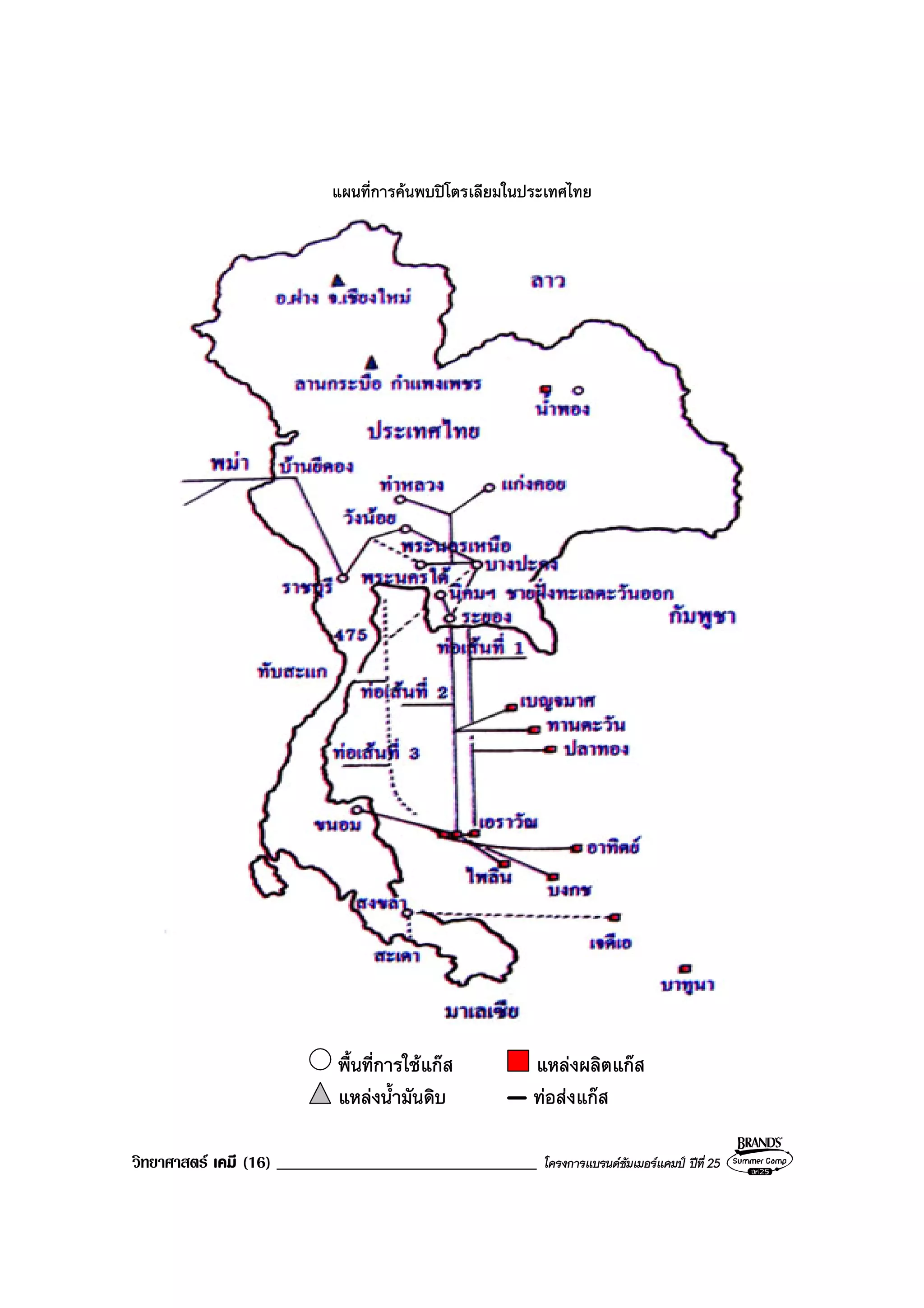 วิทยาศาสตร เคมี (16) _______________________________ โครงการแบรนดซัมเมอรแคมป ปที่ 25
แผนที่การคนพบปโตรเลียมในประเทศไทย
พื้นที่การใชแกส แหลงผลิตแกส
แหลงน้ํามันดิบ ทอสงแกส
 