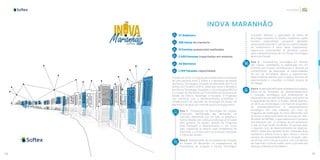 58 59
Inovação
INOVA MARANHÃO
37 Webinars
298 Horas de mentoria
21 Eventos presenciais realizados
2.450 Pessoas impactadas em eventos
44 Mentores
1.765 Pessoas capacitadas
Iniciado em 2016, o Programa Inova Maranhão é resultado
de uma parceria entre a Softex e a Secretaria de Estado
da Ciência, Tecnologia e Inovação do Maranhão (SECTI), no
âmbito do Convênio 2/2016, celebrado entre o Ministério
de Ciência, Tecnologia, Inovações e Comunicações (MCTIC)
e o Estado do Maranhão por intermédio da Secretaria de
Estado da Ciência, Tecnologia e Inovação. O Programa
visa contribuir com o desenvolvimento econômico e
fortalecimento do mercado de tecnologia do Estado do
Maranhão, atuando por meio de quatro principais eixos:
Eixo 1 - Prospecção de Tecnologias em Cadeias
Produtivas: identificação das demandas de
mercado, detectando por um lado, os gargalos e
oportunidades das cadeias produtivas priorizadas
pelo governo do Estado, através do Programa
Mais Produção e Abastecimento; e por outro
lado, mapeando os setores mais competitivos do
Maranhão e a forma como as principais empresas
e indústrias inovam.
Eixo 2 - Mapeamento do Ecossistema de Inovação
do Estado do Maranhão: os mapeamentos do
Ecossistema de Inovação e Parque Tecnológico
buscaram detectar a capacidade de oferta de
tecnologia existente no Estado, mapeando capital
humano especializado, pesquisas aplicadas,
empresas do setor de TI, parceiros e oportunidades
de investimento. A partir deste mapeamento,
esperou-se compreender os primeiros passos
para o desenvolvimento de um Parque Tecnológico
dentro do Estado.
Eixo 3 - Transferência Tecnológica em Internet
das Coisas: contemplou a capacitação em IoT
(Internet das Coisas), sensibilizando e levando ao
conhecimento da população as oportunidades
de uso de tecnologias digitais e exponenciais,
desenvolvendo talentos para criação e fomento de
oportunidades e inovações no Estado através da
tecnologia.
Eixo4-AceleraçãodeEmpresasdeBaseTecnológica:
referiu-se às atividades de empreendedorismo
e inovação tecnológica que endereçaram as
demandasdemercadoidentificadas,conectando-as
à capacidade de oferta no Estado. Desde fevereiro
de 2018, as metodologias e formato de programas
de empreendedorismo e desenvolvimento
tecnológico têm sido validadas por meio do
Programa de Aceleração do Inova Maranhão, que
fomentou o desenvolvimento de startups por meio
do edital da FAPEMA, o qual selecionou 67 projetos
que passaram por 12 semanas de pré-aceleração
e que ao final, foram escolhidas 14 startups para
o segundo ciclo, de desenvolvimento de negócios.
Dentro deste eixo também foram realizadas duas
hackathons (Hacka Inova e Agro Hacka) e outros
eventos de empreendedorismo e inovação, além
de oficinas com crianças e jovens, com o propósito
de incentivar a cultura maker, como a Jornada das
Startups e Maratoninhas Makers.
 