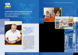 Т
оргово-промышленная
палата города-
курорта Геленджика
была создана в октябре
2003 года по инициативе
городского делового
сообщества.
Ключевой задачей палаты являет-
ся защита и продвижение интересов
бизнеса, содействие развитию курорта.
За время своего существования орга-
низация стала партнером и поставщи-
ком услуг для предприятий различных
форм собственности и видов деятель-
ности. Палата находит новые формы
взаимодействия с администрацией
муниципального образования, контро-
лирующими и надзорными органами,
тем самым являясь связующим звеном
между бизнесом и властью. Руководит
палатой Константин Димитриев.
В настоящее время палата объе-
диняет 90 предприятий города, пред-
ставляющих различные сферы дея-
тельности.
ТПП г-к. Геленджика оказывает предпринимателям широкий спектр услуг:
информационные, консультационные, юридические, консалтинговые, бухгалтер-
ские, оценочные, переводческие и многие другие. Палата уделяет большое внима-
ние деловому образованию предпринимательского сообщества города, регулярно
проводит обучающие семинары. Расширение спектра оказываемых услуг – одна
из основных задач организации.
Палата оказывает содействие в открытии и регистрации предприятий, а так-
же подготовке бизнес-планов. В краткосрочных планах палаты – открытие учеб-
ного образовательного центра для предпринимателей.
Все усилия палаты направлены на оказание реальной помощи предприятиям
и предпринимателям в организации и ведении бизнеса путем оказания различ-
ного рода услуг. Предприниматели получают в палате консультации по фактам
проведения различного рода проверок, помощь в обжаловании тех или иных
незаконных действий со стороны контролирующих органов. Например, сегодня
многие предприниматели обращаются за помощью и содействием при оформ-
лении землеустроительных документов для строительства, аренды земельных
участков или налогообложения недвижимости, осуществлении межевания и ка-
дастровой оценки.
Мы стремимся к тому, чтобы каждый предприниматель в любом уголке Ку-
бани смог получить все необходимое для успешного развития своего бизнеса.
В ТПП созданы комитеты по курортной сфере, строительной отрасли и торговле.
Торгово-промышленная палата города-курорта Геленджика стремится к тому,
чтобы каждый предприниматель ощущал себя неотъемлемой частью сообщества
единомышленников, в котором ему всегда окажут поддержку и помощь в решении
различных вопросов, возникающих в процессе развития его бизнеса.
Торгово-промышленная
палата города-курорта
ГеленджикА
72 73
Краевая система торгово-промышленных палат
Торгово-промышленная палата Краснодарского края Торгово-промышленная палата Краснодарского края
 