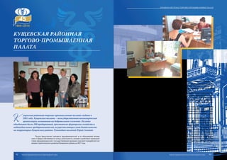 К
ущевская районная торгово-промышленная палата создана в
2001 году. Кущевская палата – негосударственная некоммерческая
организация, основанная на добровольном членстве. Палата
объединяет более 100 предприятий, крестьянско-фермерских хозяйств и
индивидуальных предпринимателей, осуществляющих свою деятельность
на территории Кущевского района. Руководит палатой Юрий Лозовой.
Палата представляет интересы предпринимателей и их объединений незави-
симо от форм собственности и вида деятельности, активно содействует взаимодей-
ствию предпринимателей с государственными органами, участвует в разработке rон-
цепции стратегического развития Кущевского района до 2017 года.
Деятельность Кущевской районной торгово-промышленной палаты направлена
на поддержку предприятий и организаций района, на утверждение принципов со-
циального партнерства, справедливости в регулировании партнерских отношений,
всемерное содействие развитию малого предпринимательства как главного ресурса
формирования среднего класса и создания новых рабочих мест.
Основная цель палаты – содействие построению эффективной и социально ори-
ентированной системы хозяйствования в районе в тесном взаимодействии с адми-
нистративными органами власти, активное участие в развитии экономики района,
неукоснительное соблюдение законов, определяющих и регулирующих предприни-
мательскую деятельность, налоговую политику, а также недопущение недобросо-
вестной конкуренции в предпринимательской среде.
Кущевская палата оказывает услуги по подготовке учредительных документов
для регистрации юридических лиц, проводит товарную экспертизу, оценку всех ви-
дов имущества, оказывает консультационные, информационные, рекламные и мар-
кетинговые услуги. При палате работает Центр содействия развитию малого и сред-
него предпринимательства.
Защитаипредставлениеинтересовбизнес-сообществаКущевскогорайонабыли
и остаются приоритетным направлением деятельности торгово-промышленной па-
латы. При непосредственном участии специалистов Кущевской палаты разработаны,
утверждены и сегодня уже реализуются следующие мероприятия: «План меропри-
ятий, направленных на развитие малого предпринимательства в муниципальном
образовании Кущевский район» и долгосрочная районная целевая программа «Под-
держка и развитие малого предпринимательства в муниципальном образовании
Кущевский район на 2014-2017 годы». Палата принимает активное участие в работе
Совета по развитию предпринимательства при главе муниципального образования
Кущевский район, Общественного совета по проблемам бытового обслуживания МО
Кущевский район, координационного Совета по реализации краевой целевой про-
граммы «Качество».
Кущевская районная
торгово-промышленная
палата
92 93
Краевая система торгово-промышленных палат
Торгово-промышленная палата Краснодарского края Торгово-промышленная палата Краснодарского края
 