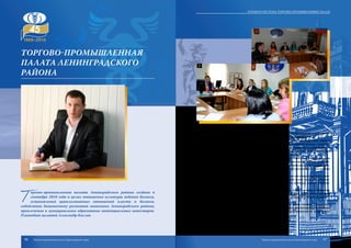 Т
оргово-промышленная палата Ленинградского района создана в
сентябре 2010 года в целях повышения культуры ведения бизнеса,
установления цивилизованных отношений власти и бизнеса,
содействия динамичному развитию экономики Ленинградского района,
привлечения в муниципальное образование потенциальных инвесторов.
Руководит палатой Александр Кислов.
ТПП Ленинградского района объединяет более 80 предприятий и организаций
различных правовых форм, а также индивидуальных предпринимателей.
Торгово-промышленная палата по своему статусу призвана быть верным
партнером бизнеса, его активным посредником в постоянном диалоге с властью.
Торгово-промышленная палата уделяет большое внимание поддержке малого
и среднего бизнеса. При ТПП Ленинградского района работает Центр содействия
развитию предпринимательства и действует третейский суд.
Палата оказывает бизнесу широкий спектр услуг. Наиболее востребованные из
них – товарная экспертиза, оценочная деятельность, экспертиза страны происхож-
дения товаров и оформление сертификатов страны происхождения товаров, орга-
низация выставок и ярмарок, деловые миссии, встречи российских и иностранных
предпринимателей, презентации.
В то же время набирает темпы развитие таких услуг, как аккредитация иностран-
ных фирм на территории Кубани, бизнес-планирование, услуги по защите интеллек-
туальной собственности, разработка товарных знаков, переводы, деловое образова-
ние и подготовка кадров.
На современном этапе торгово-промышленная палата активно развивается,
наращивает объемы, расширяет спектр своих услуг и сферу деятельности, создавая
максимально благоприятные условия для развития предпринимательской деятель-
ности.
ТПП Ленинградского района выполняет главную задачу: надежно и компетент-
но обслуживает бизнес, проводит его интересы через законотворческую функцию
государства, тем самым способствует развитию предпринимательства и экономики
района и Кубани в целом.
Торгово-промышленная
палата Ленинградского
района
96 97
Краевая система торгово-промышленных палат
Торгово-промышленная палата Краснодарского края Торгово-промышленная палата Краснодарского края
 