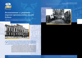 только виднейшие купцы и промышленники Кубани, такие как Аведовы, Богарсуковы,
Дицманы, но и многие частные лица и фирмы из других регионов России, в том числе
Азовско-Донской Коммерческий Банк, Волжско-Камский Коммерческий Банк, Рус-
ский для внешней торговли Банк и другие. Первым председателем был избран Андрей
Евсеевич Филиппенко – купеческий староста и предприниматель. В течение 1909-1910
гг.былиустановленысвязисовсемибиржамиРоссийскойимперии,многиеизкоторых
имели своих уполномоченных в Екатеринодаре.
Екатеринодарский Биржевой комитет имел представительства при крупнейших
биржах России. Происходил обмен уставами, отчетами, бюллетенями и т.д. В струк-
туре комитета, избранного сроком на 5 лет из состава биржевого общества, действо-
вали общий отдел, арбитражная комиссия, тарифно-железнодорожный отдел, бюро
кредитоспособности, нормировочно-распределительная комиссия. Должностными
лицами были биржевые маклеры, аукционисты, нотариусы, биржевые эксперты и
браковщики, члены биржевой арбитражной комиссии. В обязанности маклеров вхо-
дило посредничество между сторонами при заключении сделок, аукционисты изби-
рались из числа биржевых маклеров. Интересно, что в состав комитета не могли вхо-
дить одновременно 2 лица, «торгующие под одной фирмой», а «аукционистам, как и
вообще маклерам, запрещалось вести торговлю, а также перекупать или оставлять за
собой что-либо с производимого ими аукциона». Биржевые нотариусы протестовали
векселя, заемные письма, свидетельствовали акты, договоры между иностранцами и
русскими подданными, занимались переводом иностранных актов на русский язык и
обратно, протестовали маклерские записи и т.д. Эксперты большей частью принима-
лись из должностных лиц биржи – маклеров, браковщиков. Они оценивали товары,
работы, услуги, убытки от разных причин, неконтрактность товара и т.д. Биржевые
арбитражные комиссии состояли из 12 человек под руководством одного из членов
комитета. На них лежала обязанность «всеми мерами склонять стороны к примире-
нию и лишь в случае невозможности его давать решения, обязательные для сторон,
на основании обычаев биржи и особенностей спорной сделки».
Бичом экспорта были перекупщики. Первоначально биржи создавались для
противодействия им. Биржевые комитеты следили за ценами на различные товары
на рынках России, проводили ежегодно анкетирование предприятий и торговых уч-
реждений, участвовали в разработке торгового и промышленного законодательств.
П
редшественником Краснодарской торгово-промышленной пала-
ты в начале XX века было Екатеринодарское биржевое общество,
объединившее 144 юридических и физических лица. Затем появи-
лись торгово-промышленные биржи в Ейске и Армавире.
Днем основания Екатеринодарского биржевого общества можно считать 14 (28)
января 1909 года, когда Городская Дума единогласно признала создание Торговой бир-
жи в городе Екатеринодаре «весьма желательным, соответствующим назревшим ну-
ждамторговли,апосемусвоевременным»ипостановила«поручитьГородскомуГолове
возбудить в установленном порядке ходатайство о ее учреждении». Организационный
период длился до 10 (24) сентября 1909 года, когда был утвержден и опубликован спи-
сок частных лиц и торгово-промышленных фирм, записавшихся в члены биржевого
общества, и открылась контора Биржевого комитета в арендованном помещении Ека-
теринодарского отделения Торгово-Промышленного Банка. Основателями явились не
Возникновение и развитие
торгово-промышленных палат
Кубани
1909 год: от биржевого комитета до ТПП
14 15
ВОЗНИКНОВЕНИЕ И РАЗВИТИЕ
ТОРГОВО-ПРОМЫШЛЕННЫХ ПАЛАТ КУБАНИ
Торгово-промышленная палата Краснодарского края Торгово-промышленная палата Краснодарского края
 