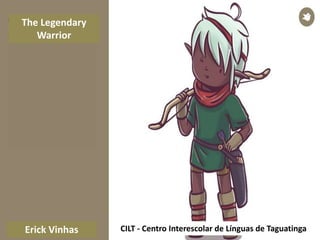 CILT - Centro Interescolar de Línguas de TaguatingaErick Vinhas
The Legendary
Warrior
 