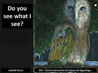 CILT – Centro Interescolar de Línguas de Taguatinga...Isabelle Ferraz
Do you
see what I
see?
 