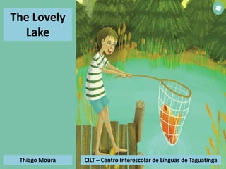 Thiago Moura CILT – Centro Interescolar de Línguas de Taguatinga
The Lovely
Lake
 