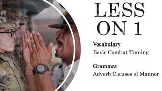 Vocabulary
Basic Combat Traning
Grammar
Adverb Clauses of Manner
 