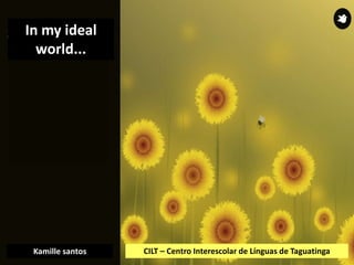 CILT – Centro Interescolar de Línguas de TaguatingaKamille santos
In my ideal
world...
 