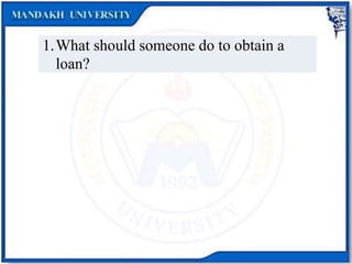 1.What should someone do to obtain a
loan?
 