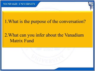 1.What is the purpose of the conversation?
2.What can you infer about the Vanadium
Matrix Fund
 