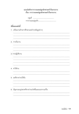 áºººÑ¹·Ö¡¡ÒÃÇÒ§á¼¹»ÅÙ¡¼Ñ¡ÊÇ¹¤ÃÑÇã¹¡ÃÐ¶Ò§
                                 àÃ×èÍ§ ¡ÒÃÇÒ§á¼¹»ÅÙ¡¼Ñ¡ÊÇ¹¤ÃÑÇã¹¡ÃÐ¶Ò§

                                      ¡ÅØ‡Á·Õè ..................................................
                                   ¡ÒÃÇÒ§á¼¹»ÅÙ¡¼Ñ¡...........................................

ÁÕ¢Ñé¹µÍ¹´Ñ§¹Õé
1. àµÃÕÂÁ§Ò¹´ˆÒ¹¡ÒÃÈÖ¡ÉÒáÅÐÊÓÃÇ¨¢ˆÍÁÙÅµ‡Ò§æ
   .........................................................................................................................................
   .........................................................................................................................................
   .........................................................................................................................................
2. ¡ÒÃàÃÔèÁ§Ò¹
   .........................................................................................................................................
   .........................................................................................................................................
   .........................................................................................................................................
3. ¡ÒÃ»¯ÔºÑµÔ§Ò¹
    .........................................................................................................................................
    .........................................................................................................................................
    .........................................................................................................................................
    .........................................................................................................................................
4. ¤‡Òãªˆ¨‡ÒÂ
   .........................................................................................................................................
   .........................................................................................................................................
5. ¼Å·Õè¤Ò´Ç‡Ò¨Ðä´ˆÃÑº
   .........................................................................................................................................
   .........................................................................................................................................
   .........................................................................................................................................
6. ปัญหาáÅÐÍØ»ÊÃÃ¤·Õè¤Ò´Ç‡Ò¨Ðà¡Ô´¢Öé¹áÅÐá¹Ç·Ò§á¡ˆä¢
   .........................................................................................................................................
   .........................................................................................................................................




                                                                                                                          ª‡Ç§ªÑé¹·Õè 3   126
 