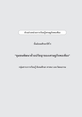 µÑÇÍÂ‡Ò§Ë¹‡ÇÂ¡ÒÃàÃÕÂ¹ÃÙˆàÈÃÉ°¡Ô¨¾Íà¾ÕÂ§



                 ªÑé¹มัธยมÈÖ¡ÉÒ»Ü·Õè 3



“ªØÁª¹¾Ñ²¹Ò´ˆÇÂปรัชญา¢Í§àÈÃÉ°¡Ô¨¾Íà¾ÕÂ§”


  ¡ÅØ‡ÁÊÒÃÐการเรียนรู ÊÑ§¤ÁÈÖ¡ÉÒ ÈÒÊ¹Ò áÅÐÇÑ²¹¸ÃÃÁ




                                                 ª‡Ç§ªÑé¹·Õè 3   133
 