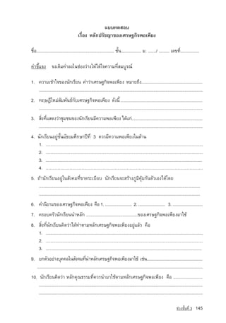áºº·´ÊÍº
                                          àÃ×èÍ§ ËÅÑ¡ปรัชญา¢Í§àÈÃÉ°¡Ô¨¾Íà¾ÕÂ§

ª×èÍ.................................................................. ªÑé¹................. Á. ......./ ......... àÅ¢·Õè................

¤ÓªÕéá¨§ ¨§àµÔÁ¤ÓÅ§ã¹ª‡Í§Ç‡Ò§ãËˆä´ˆã¨¤ÇÒÁ·ÕèÊÁºÙÃ³‹

1. ¤ÇÒÁà¢ˆÒã¨¢Í§¹Ñ¡àÃÕÂ¹ ¤ÓÇ‡ÒàÈÃÉ°¡Ô¨¾Íà¾ÕÂ§ ËÁÒÂ¶Ö§.....................................................
   .........................................................................................................................................
2. ·ÄÉ®ÕãËÁ‡ÊÁ¾Ñ¹¸‹¡ºàÈÃÉ°¡Ô¨¾Íà¾ÕÂ§ ´Ñ§¹Õé ......................................................................
                     Ñ           Ñ
   .........................................................................................................................................
3. ÊÔ§·ÕáÊ´§Ç‡ÒªØÁª¹¢Í§¹Ñ¡àÃÕÂ¹ÁÕ¤ÇÒÁ¾Íà¾ÕÂ§ ä´ˆá¡‡..............................................................
     è è
   .........................................................................................................................................
4. ¹Ñ¡àÃÕÂ¹ÍÂÙ‡ªÑé¹ÁÑ¸ÂÁÈÖ¡ÉÒ»Ü·Õè 3 ¤ÇÃÁÕ¤ÇÒÁ¾Íà¾ÕÂ§ã¹´ˆÒ¹
   1. ...........................................................................................................................................
   2. ..................................................................................................................................
   3. .....................................................................................................................................	
   4. ......................................................................................................................
5. ¶ˆÒ¹Ñ¡àÃÕÂ¹ÍÂÙ‡ã¹ÊÑ§¤Á·Õè¢Ò´ÃÐàºÕÂº ¹Ñ¡àÃÕÂ¹¨ÐÊÃˆÒ§ÀÙÁÔ¤ØˆÁ¡Ñ¹µÑÇàÍ§ä´ˆâ´Â
   .........................................................................................................................................
   .........................................................................................................................................
6. ¤Ó¹ÔÂÒÁ¢Í§àÈÃÉ°¡Ô¨¾Íà¾ÕÂ§ ¤×Í 1. ........................ 2. ........................ 3. ...........................
7. ¤ÃÍº¤ÃÑÇ¹Ñ¡àÃÕÂ¹¹ÓËÅÑ¡ ............................................¢Í§àÈÃÉ°¡Ô¨¾Íà¾ÕÂ§ÁÒãªˆ
8. ÊÔè§·Õè¹Ñ¡àÃÕÂ¹¤Ô´Ç‡Òä´ˆ·ÓµÒÁËÅÑ¡àÈÃÉ°¡Ô¨¾Íà¾ÕÂ§ÍÂÙ‡áÅˆÇ ¤×Í
   1. ...........................................................................................................................................
   2. ..................................................................................................................................
   3. .....................................................................................................................................................	
9. Â¡µÑÇÍÂ‡Ò§ºØ¤¤Åã¹ÊÑ§¤Á·Õ¹ÓËÅÑ¡àÈÃÉ°¡Ô¨¾Íà¾ÕÂ§ÁÒãªˆ àª‡¹...................................................
                                               è
   ......................................................................................................................................................
10. ¹Ñ¡àÃÕÂ¹¤Ô´Ç‡Ò ËÅÑ¡¤Ø³¸ÃÃÁ·Õè¤ÇÃ¹ÓÁÒãªˆµÒÁËÅÑ¡àÈÃÉ°¡Ô¨¾Íà¾ÕÂ§ ¤×Í .........................
    .........................................................................................................................................
    .........................................................................................................................................

                                                                                                                                   ª‡Ç§ªÑé¹·Õè 3     145
 