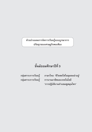 µÑÇÍÂ‡Ò§á¼¹¡ÒÃ¨Ñ´¡ÒÃàÃÕÂ¹ÃÙˆแบบºÙÃ³Ò¡ÒÃ
             ปรัชญาของàÈÃÉ°¡Ô¨¾Íà¾ÕÂ§




             ªÑé¹ÁÑ¸ÂÁÈÖ¡ÉÒ»Ü·Õè 3

¡ÅØ‡ÁÊÒÃÐ¡ÒÃàÃÕÂ¹ÃÙˆ 	 ÀÒÉÒä·Â “ªÕÇÔµÊ´ãÊã¹ªØÁª¹¹‡ÒÍÂÙ‡”
¡ÅØ‡ÁÊÒÃÐ¡ÒÃàÃÕÂ¹ÃÙˆ 	 ¡ÒÃ§Ò¹ÍÒªÕ¾áÅÐà·¤â¹âÅÂÕ
                     	 “¡ÒÃ»¯ÔºÑµÔ§Ò¹·ÓáªÁ¾ÙÊÁØ¹ä¾Ã”




                                                ª‡Ç§ªÑé¹·Õè 3   153
 
