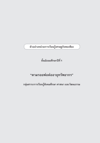 µÑÇÍÂ‡Ò§Ë¹‡ÇÂ¡ÒÃàÃÕÂ¹ÃÙˆàÈÃÉ°¡Ô¨¾Íà¾ÕÂ§



               ªÑé¹ÁÑ¸ÂÁÈÖ¡ÉÒ»Ü·Õè 1



     “µÒÁÃÍÂ¾‡Íµ‡ÍÍÒÂØ·ÃÑ¾ÂÒ¡Ã”

¡ÅØ‡ÁÊÒÃÐการเรียนรูÊÑ§¤ÁÈÖ¡ÉÒ ÈÒÊ¹Ò áÅÐÇÑ²¹¸ÃÃÁ




                                               ª‡Ç§ªÑé¹·Õè 3   15
 