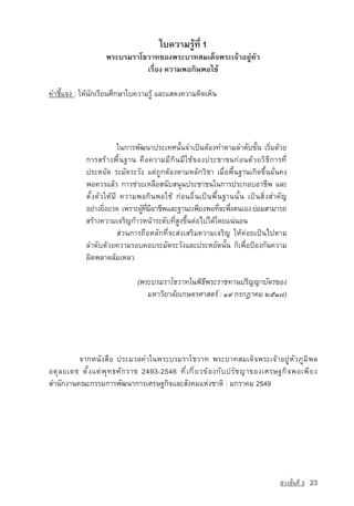 ãº¤ÇÒÁÃÙˆ·Õè 1
                      ¾ÃÐºÃÁÃÒâªÇÒ·¢Í§¾ÃÐºÒ·ÊÁà´ç¨¾ÃÐà¨ˆÒÍÂÙ‡ËÑÇ
                                àÃ×èÍ§ ¤ÇÒÁ¾Í¡Ô¹¾Íãªˆ

¤ÓªÕéá¨§ : ãËˆ¹Ñ¡àÃÕÂ¹ÈÖ¡ÉÒãº¤ÇÒÁÃÙˆ áÅÐáÊ´§¤ÇÒÁ¤Ô´àËç¹




                          ã¹¡ÒÃ¾Ñ²¹Ò»ÃÐà·È¹Ñé¹¨Óà»—¹µˆÍ§·ÓµÒÁÅÓ´Ñº¢Ñé¹ àÃÔèÁ´ˆÇÂ
              ¡ÒÃÊÃˆÒ§¾×é¹°Ò¹ ¤×Í¤ÇÒÁÁÕ¡Ô¹ÁÕãªˆ¢Í§»ÃÐªÒª¹¡‡Í¹´ˆÇÂÇÔ¸Õ¡ÒÃ·Õè
              »ÃÐËÂÑ´ ÃÐÁÑ´ÃÐÇÑ§ áµ‡¶Ù¡µˆÍ§µÒÁËÅÑ¡ÇÔªÒ àÁ×èÍ¾×é¹°Ò¹à¡Ô´¢Öé¹ÁÑè¹¤§
              ¾Í¤ÇÃáÅˆÇ ¡ÒÃª‡ÇÂàËÅ×ÍÊ¹ÑºÊ¹Ø¹»ÃÐªÒª¹ã¹¡ÒÃ»ÃÐ¡ÍºÍÒªÕ¾ áÅÐ
              µÑé§µÑÇãËˆÁÕ ¤ÇÒÁ¾Í¡Ô¹¾Íãªˆ ¡‡Í¹Í×è¹à»—¹¾×é¹°Ò¹¹Ñé¹ à»—¹ÊÔè§สำคัญ
              ÍÂ‡Ò§ÂÔ§ÂÇ´ à¾ÃÒÐ¼Ù·ÁÍÒªÕ¾áÅÐ°Ò¹Ðà¾ÕÂ§¾Í·Õ¨Ð¾Ö§µ¹àÍ§ Â‡ÍÁÊÒÁÒÃ¶
                     è           ˆ èÕ Õ                     è è
              ÊÃˆÒ§¤ÇÒÁเจริญ¡ˆÒÇË¹ˆÒÃÐ´Ñº·ÕèÊÙ§¢Öé¹µ‡Íä»ä´ˆâ´Âá¹‡¹Í¹
                          Ê‡Ç¹¡ÒÃ¶×ÍËÅÑ¡·Õè¨ÐÊ‡§àÊÃÔÁ¤ÇÒÁเจริญ ãËˆ¤‡ÍÂà»—¹ä»µÒÁ
              ÅÓ´Ñº´ˆÇÂ¤ÇÒÁÃÍº¤ÍºÃÐÁÑ´ÃÐÇÑ§áÅÐ»ÃÐËÂÑ´¹Ñé¹ ¡çà¾×èÍ»ƒÍ§¡Ñ¹¤ÇÒÁ
              ¼Ô´¾ÅÒ´ÅˆÁàËÅÇ

                                  (¾ÃÐºÃÁÃÒâªÇÒ·ã¹¾Ô¸Õ¾ÃÐÃÒª·Ò¹»ÃÔ­ญญÒºÑµÃ¢Í§
                                     ÁËÒÇÔÂÒÅÑÂà¡ÉµÃÈÒÊµÃ‹ : ñù ¡Ã¡®Ò¤Á òõñ÷)




          ¨Ò¡Ë¹Ñ§Ê×Í »ÃÐÁÇÅ¤Óã¹¾ÃÐºÃÁÃÒâªÇÒ· ¾ÃÐºÒ·ÊÁà´ç¨¾ÃÐà¨ˆÒÍÂÙ‡ËÑÇÀÙÁÔ¾Å
Í´Ø Å Âà´ª µÑ é § áµ‡ ¾ Ø · ¸ÈÑ ¡ ÃÒª 2493-2546 ·Õ è à ¡Õ è Â Ç¢ˆ Í §¡Ñ º ปรั ช ญา¢Í§àÈÃÉ°¡Ô ¨ ¾Íà¾Õ Â §
ÊÓ¹Ñ¡§Ò¹¤³Ð¡ÃÃÁ¡ÒÃ¾Ñ²¹Ò¡ÒÃàÈÃÉ°¡Ô¨áÅÐÊÑ§¤ÁáË‡§ªÒµÔ : Á¡ÃÒ¤Á 2549




                                                                                         ª‡Ç§ªÑé¹·Õè 3   23
 