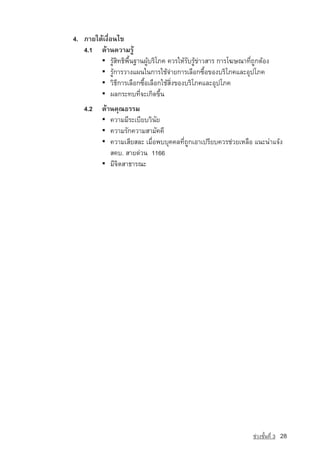 4. ÀÒÂãµˆà§×èÍ¹ä¢
   4.1 ´ˆÒ¹¤ÇÒÁÃÙˆ
        ▪	 ÃÙˆÊÔ·¸Ô¾×é¹°Ò¹¼ÙˆºÃÔâÀ¤ ¤ÇÃãËˆÃÑºÃÙˆ¢‡ÒÇÊÒÃ ¡ÒÃâ¦É³Ò·Õè¶Ù¡µˆÍ§
        ▪	 ÃÙˆ¡ÒÃÇÒ§á¼¹ã¹¡ÒÃãªˆ¨‡ÒÂ¡ÒÃàÅ×Í¡«×éÍ¢Í§ºÃÔâÀ¤áÅÐÍØ»âÀ¤
        ▪	 ÇÔ¸Õ¡ÒÃàÅ×Í¡«×éÍàÅ×Í¡ãªˆÊÔè§¢Í§ºÃÔâÀ¤áÅÐÍØ»âÀ¤
        ▪	 ¼Å¡ÃÐ·º·Õè¨Ðà¡Ô´¢Öé¹
    4.2   ´ˆÒ¹¤Ø³¸ÃÃÁ
          ▪	 ¤ÇÒÁÁÕÃÐàºÕÂºÇÔ¹ÑÂ
          ▪	 ¤ÇÒÁÃÑ¡¤ÇÒÁÊÒÁÑ¤¤Õ
          ▪	 ¤ÇÒÁàÊÕÂÊÅÐ àÁ×èÍ¾ººØ¤¤Å·Õè¶Ù¡àÍÒà»ÃÕÂº¤ÇÃª‡ÇÂàËÅ×Í á¹Ð¹Óá¨ˆ§
          	 Ê¤º. ÊÒÂ´‡Ç¹ 1166
          ▪	 มีจิตสาธารณะ




                                                                   ª‡Ç§ªÑé¹·Õè 3   28
 