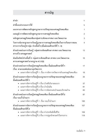 ÊÒÃºÑ­ญ
¤Ó¹Ó                                                                                          ¡
¤ÓªÕéá¨§»ÃÐ¡Íº¡ÒÃãªˆ                                                                          ¢
á¹Ç·Ò§¡ÒÃ¾Ñ²¹ÒËÅÑ¡ÊÙµÃºÙÃ³Ò¡ÒÃปรัชญาของàÈÃÉ°¡Ô¨¾Íà¾ÕÂ§                                        1
á¼¹ÀÙÁÔ ¡ÒÃ¾Ñ²¹ÒËÅÑ¡ÊÙµÃºÙÃ³Ò¡ÒÃàÈÃÉ°¡Ô¨¾Íà¾ÕÂ§                                               2
ËÅÑ¡ÊÙµÃàÈÃÉ°¡Ô¨¾Íà¾ÕÂ§¡ÅØ‡ÁÊÒÃÐÊÑ§¤Á ÈÒÊ¹Ò áÅÐÇÑ²¹¸ÃÃÁ                                       3
ÇÔà¤ÃÒÐË‹ÁÒµÃ°Ò¹¡ÒÃàÃÕÂ¹ÃÙˆºÙÃ³Ò¡ÒÃàÈÃÉ°¡Ô¨¾Íà¾ÕÂ§ã¹¡ÒÃàÃÕÂ¹¡ÒÃÊÍ¹                            4
ÊÒÃÐ¡ÒÃàÃÕÂ¹ÃÙˆ 8 ¡ÅØ‡Á  ª‡Ç§ªÑé¹·Õè 3 (ªÑé¹ÁÑ¸ÂÁÈÖ¡ÉÒ»Ü·Õè 1 - 3)
µÑÇÍÂ‡Ò§Ë¹‡ÇÂ¡ÒÃàÃÕÂ¹ÃÙˆ  ¡ÅØ‡ÁÊÒÃÐÊÑ§¤ÁÈÖ¡ÉÒ ÈÒÊ¹Ò áÅÐÇÑ²¹¸ÃÃÁ                           13
สาระที่ 3 àÈÃÉ°ÈÒÊµÃ‹
¼Ñ§Áâ¹·ÑÈ¹‹ ª‡Ç§ªÑé¹·Õè 3  กลุ่มÊÒÃÐÊÑ§¤ÁÈÖ¡ÉÒ ÈÒÊ¹Ò áÅÐÇÑ²¹¸ÃÃÁ                          16
ÊÒÃÐàÈÃÉ°ÈÒÊµÃ‹ ÁÒµÃ°Ò¹ Ê 3.1(5)
µÑÇÍÂ‡Ò§Ë¹‡ÇÂ¡ÒÃàÃÕÂ¹ÃÙˆàÈÃÉ°¡Ô¨¾Íà¾ÕÂ§ ªÑé¹ÁÑ¸ÂÁÈÖ¡ÉÒ»Ü·Õè 1                             17
àÃ×èÍ§  µÒÁÃÍÂ¾‡Íµ‡ÍÍÒÂØ·ÃÑ¾ÂÒ¡Ã
        ▪ á¼¹¡ÒÃ¨Ñ´¡ÒÃàÃÕÂ¹ÃÙˆ·Õè 1 àÃ×èÍ§ ¡ÒÃ¨Ñ´¡ÒÃ·ÃÑ¾ÂÒ¡Ã´ˆÇÂàÈÃÉ°¡Ô¨¾Íà¾ÕÂ§           18
µÑÇÍÂ‡Ò§á¼¹¡ÒÃ¨Ñ´¡ÒÃàÃÕÂ¹ÃÙˆแบบºÙÃ³Ò¡ÒÃปรัชญาของàÈÃÉ°¡Ô¨¾Íà¾ÕÂ§                           35
ªÑé¹ÁÑ¸ÂÁÈÖ¡ÉÒ»Ü·Õè 1
       ▪ á¼¹¡ÒÃ¨Ñ´¡ÒÃàÃÕÂ¹ÃÙˆ·Õè 1 àÃ×èÍ§ ºˆÒ¹¤×ÍÇÔÁÒ¹¢Í§àÃÒ                              37
       ▪ á¼¹¡ÒÃ¨Ñ´¡ÒÃàÃÕÂ¹ÃÙˆ·Õè 2 àÃ×èÍ§ ºˆÒ¹ã¹½•¹                                       81
       ▪ á¼¹¡ÒÃ¨Ñ´¡ÒÃàÃÕÂ¹ÃÙˆ·Õè 3 àÃ×èÍ§ ¡ÒÃ¨Ñ´µ¡áµ‡§ºˆÒ¹áÅÐºÃÔàÇ³ºˆÒ¹                   83
µÑÇÍÂ‡Ò§Ë¹‡ÇÂ¡ÒÃàÃÕÂ¹ÃÙˆàÈÃÉ°¡Ô¨¾Íà¾ÕÂ§ ªÑé¹ÁÑ¸ÂÁÈÖ¡ÉÒ»Ü·Õè 2                             97
àÃ×èÍ§ ÃÍºÃÑéÇºˆÒ¹àÃÒ
        ▪ á¼¹¡ÒÃ¨Ñ´¡ÒÃàÃÕÂ¹ÃÙˆ·Õè 1 àÃ×èÍ§ ÃÍºÃÑéÇºˆÒ¹àÃÒ                               100
µÑÇÍÂ‡Ò§á¼¹¡ÒÃ¨Ñ´¡ÒÃàÃÕÂ¹ÃÙˆแบบºÙÃ³Ò¡ÒÃปรัชญาของàÈÃÉ°¡Ô¨¾Íà¾ÕÂ§                         107
ªÑé¹ÁÑ¸ÂÁÈÖ¡ÉÒ»Ü·Õè 2
       ▪ á¼¹¡ÒÃ¨Ñ´¡ÒÃàÃÕÂ¹ÃÙˆ·Õè 1 àÃ×èÍ§ ¤Ó»ÃÐ¾Ñ¹¸‹à¾×èÍªÕÇÔµ                          109
       ▪ á¼¹¡ÒÃ¨Ñ´¡ÒÃàÃÕÂ¹ÃÙˆ·Õè 2 àÃ×èÍ§ ¡ÒÃ»ÅÙ¡¼Ñ¡ÊÇ¹¤ÃÑÇã¹¡ÃÐ¶Ò§                     118




                                                                              ª‡Ç§ªÑé¹·Õè 3   ¨
 