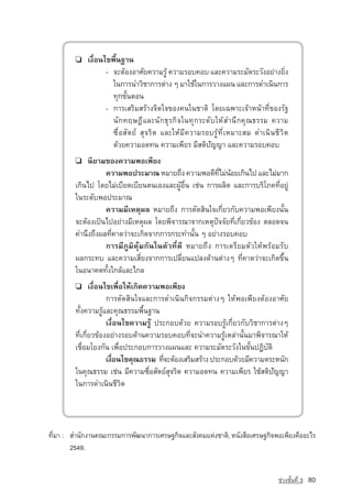 ❏    à§×èÍ¹ä¢¾×é¹°Ò¹
                    - ¨ÐµˆÍ§ÍÒÈÑÂ¤ÇÒÁÃÙˆ ¤ÇÒÁÃÍº¤Íº áÅÐ¤ÇÒÁÃÐÁÑ´ÃÐÇÑ§ÍÂ‡Ò§ÂÔè§
                      ã¹¡ÒÃ¹ÓÇÔªÒ¡ÒÃµ‡Ò§ æ ÁÒãªˆã¹¡ÒÃÇÒ§á¼¹ áÅÐ¡ÒÃ´Óà¹Ô¹¡ÒÃ
                      ·Ø¡¢Ñé¹µÍ¹
                    - ¡ÒÃàÊÃÔÁÊÃˆÒ§¨Ôµã¨¢Í§¤¹ã¹ªÒµÔ â´Âà©¾ÒÐà¨ˆÒË¹ˆÒ·Õè¢Í§ÃÑ°
                      ¹Ñ¡·ÄÉ®ÕáÅÐ¹Ñ¡¸ØÃ¡Ô¨ã¹·Ø¡ÃÐ´ÑºãËˆÊÓ¹Ö¡¤Ø³¸ÃÃÁ ¤ÇÒÁ
                      «×èÍÊÑµÂ‹ ÊØ¨ÃÔµ áÅÐãËˆÁÕ¤ÇÒÁÃÍºÃÙˆ·ÕèàËÁÒÐÊÁ ´Óà¹Ô¹ªÕÇÔµ
                      ´ˆÇÂ¤ÇÒÁÍ´·¹ ¤ÇÒÁà¾ÕÂÃ ÁÕÊµÔปัญญา áÅÐ¤ÇÒÁÃÍº¤Íº
        ❏   ¹ÔÂÒÁ¢Í§¤ÇÒÁ¾Íà¾ÕÂ§
                  ¤ÇÒÁ¾Í»ÃÐÁÒ³ ËÁÒÂ¶Ö§ ¤ÇÒÁ¾Í´Õ·äÁ‡¹ÍÂà¡Ô¹ä» áÅÐäÁ‡ÁÒ¡
                                                       èÕ ˆ
        à¡Ô¹ä» â´ÂäÁ‡àºÕÂ´àºÕÂ¹µ¹àÍ§áÅÐ¼ÙˆÍ×è¹ àª‡¹ ¡ÒÃ¼ÅÔµ áÅÐ¡ÒÃºÃÔâÀ¤·ÕèÍÂÙ‡
        ã¹ÃÐ´Ñº¾Í»ÃÐÁÒ³
                  ¤ÇÒÁÁÕàËµØ¼Å ËÁÒÂ¶Ö§ ¡ÒÃµÑ´ÊÔ¹ã¨à¡ÕèÂÇ¡Ñº¤ÇÒÁ¾Íà¾ÕÂ§¹Ñé¹
        ¨ÐµˆÍ§à»—¹ä»ÍÂ‡Ò§ÁÕàËµØ¼Å â´Â¾Ô¨ÒÃ³Ò¨Ò¡àËµØ»•¨¨ÑÂ·Õèà¡ÕèÂÇ¢ˆÍ§ µÅÍ´¨¹
        ¤Ó¹Ö§¶Ö§¼Å·Õè¤Ò´Ç‡Ò¨Ðà¡Ô´¨Ò¡¡ÒÃ¡ÃÐ·Ó¹Ñé¹ æ ÍÂ‡Ò§ÃÍº¤Íº
                  ¡ÒÃÁÕÀÙÁÔ¤ØˆÁ¡Ñ¹ã¹µÑÇ·Õè´Õ ËÁÒÂ¶Ö§ ¡ÒÃàµÃÕÂÁµÑÇãËˆ¾ÃˆÍÁÃÑº
        ¼Å¡ÃÐ·º áÅÐ¤ÇÒÁàÊÕèÂ§¨Ò¡¡ÒÃà»ÅÕèÂ¹á»Å§´ˆÒ¹µ‡Ò§æ ·Õè¤Ò´Ç‡Ò¨Ðà¡Ô´¢Öé¹
        ã¹Í¹Ò¤µ·Ñé§ã¡ÅˆáÅÐä¡Å
        ❏      à§×èÍ¹ä¢à¾×èÍãËˆà¡Ô´¤ÇÒÁ¾Íà¾ÕÂ§
                      ¡ÒÃµÑ´ÊÔ¹ã¨áÅÐ¡ÒÃ´Óà¹Ô¹¡Ô¨¡ÃÃÁµ‡Ò§æ ãËˆ¾Íà¾ÕÂ§µˆÍ§ÍÒÈÑÂ
        ·Ñé§¤ÇÒÁÃÙˆáÅÐ¤Ø³¸ÃÃÁ¾×é¹°Ò¹
                      à§×èÍ¹ä¢¤ÇÒÁÃÙˆ »ÃÐ¡Íº´ˆÇÂ ¤ÇÒÁÃÍºÃÙˆà¡ÕèÂÇ¡ÑºÇÔªÒ¡ÒÃµ‡Ò§æ
        ·Õèà¡ÕèÂÇ¢ˆÍ§ÍÂ‡Ò§ÃÍº´ˆÒ¹¤ÇÒÁÃÍº¤Íº·Õè¨Ð¹Ó¤ÇÒÁÃÙˆàËÅ‡Ò¹Ñé¹ÁÒ¾Ô¨ÒÃ³ÒãËˆ
        àª×èÍÁâÂ§¡Ñ¹ à¾×èÍ»ÃÐ¡Íº¡ÒÃÇÒ§á¼¹áÅÐ ¤ÇÒÁÃÐÁÑ´ÃÐÇÑ§ã¹¢Ñé¹»¯ÔºÑµÔ
                      à§×Í¹ä¢¤Ø³¸ÃÃÁ ·Õ¨ÐµˆÍ§àÊÃÔÁÊÃˆÒ§ »ÃÐ¡Íº´ˆÇÂÁÕ¤ÇÒÁµÃÐË¹Ñ¡
                         è              è
        ã¹¤Ø³¸ÃÃÁ àª‡¹ ÁÕ¤ÇÒÁ«×èÍÊÑµÂ‹ÊØ¨ÃÔµ ¤ÇÒÁÍ´·¹ ¤ÇÒÁà¾ÕÂÃ ãªˆÊµÔปัญญา
        ã¹¡ÒÃ´Óà¹Ô¹ªÕวิต




·ÕèÁÒ : ÊÓ¹Ñ¡§Ò¹¤³Ð¡ÃÃÁ¡ÒÃ¾Ñ²¹Ò¡ÒÃàÈÃÉ°¡Ô¨áÅÐÊÑ§¤ÁáË‡§ªÒµÔ, Ë¹Ñ§Ê×ÍàÈÃÉ°¡Ô¨¾Íà¾ÕÂ§¤×ÍÍÐäÃ
        2549.


                                                                            ª‡Ç§ªÑé¹·Õè 3   80
 
